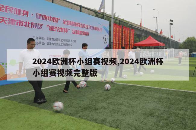 2024欧洲杯小组赛视频,2024欧洲杯小组赛视频完整版