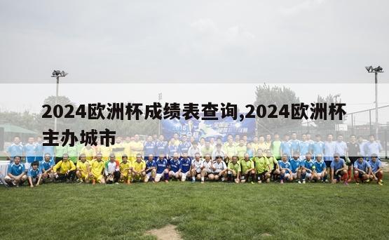 2024欧洲杯成绩表查询,2024欧洲杯主办城市