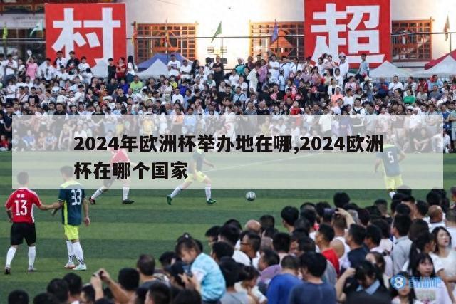 2024年欧洲杯举办地在哪,2024欧洲杯在哪个国家