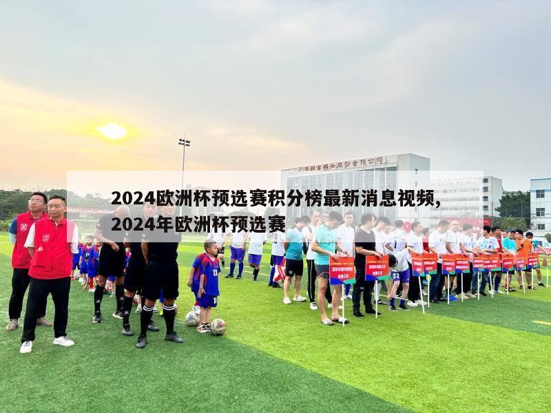 2024欧洲杯预选赛积分榜最新消息视频,2024年欧洲杯预选赛