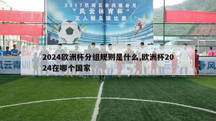 2024欧洲杯分组规则是什么,欧洲杯2024在哪个国家