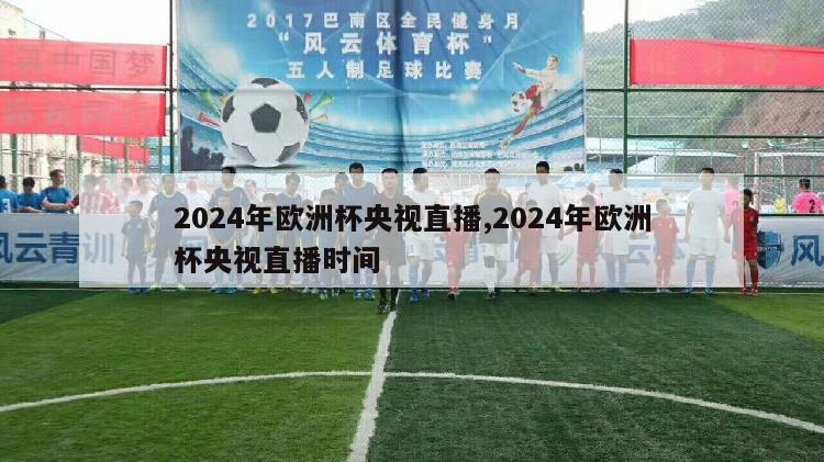 2024年欧洲杯央视直播,2024年欧洲杯央视直播时间