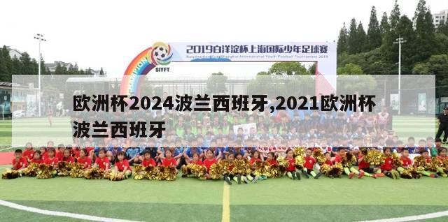 欧洲杯2024波兰西班牙,2021欧洲杯波兰西班牙