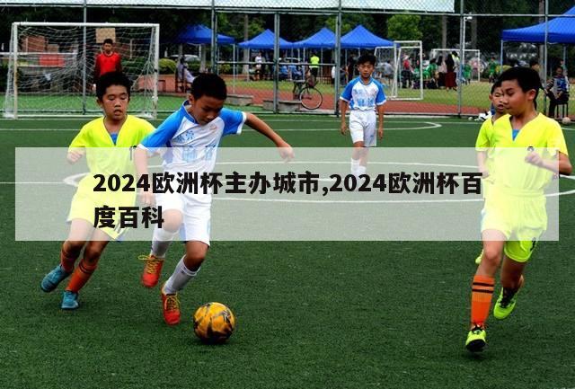 2024欧洲杯主办城市,2024欧洲杯百度百科