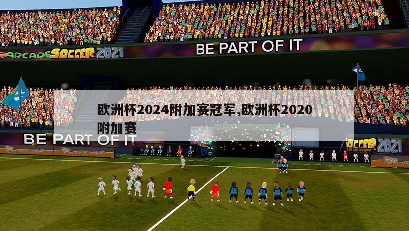 欧洲杯2024附加赛冠军,欧洲杯2020附加赛