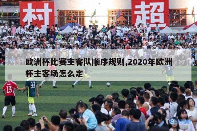 欧洲杯比赛主客队顺序规则,2020年欧洲杯主客场怎么定