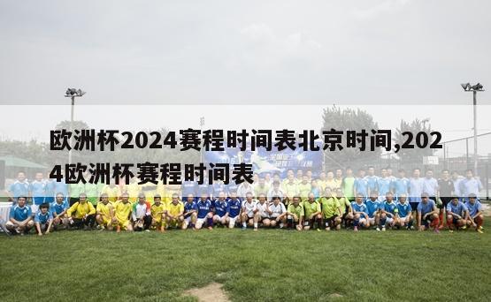 欧洲杯2024赛程时间表北京时间,2024欧洲杯赛程时间表