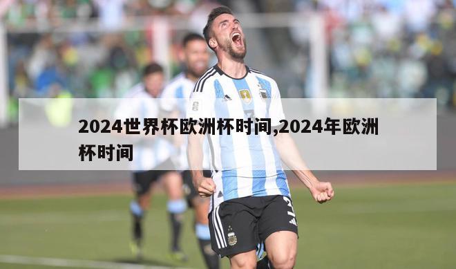 2024世界杯欧洲杯时间,2024年欧洲杯时间