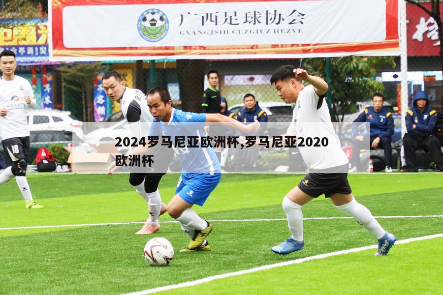 2024罗马尼亚欧洲杯,罗马尼亚2020欧洲杯