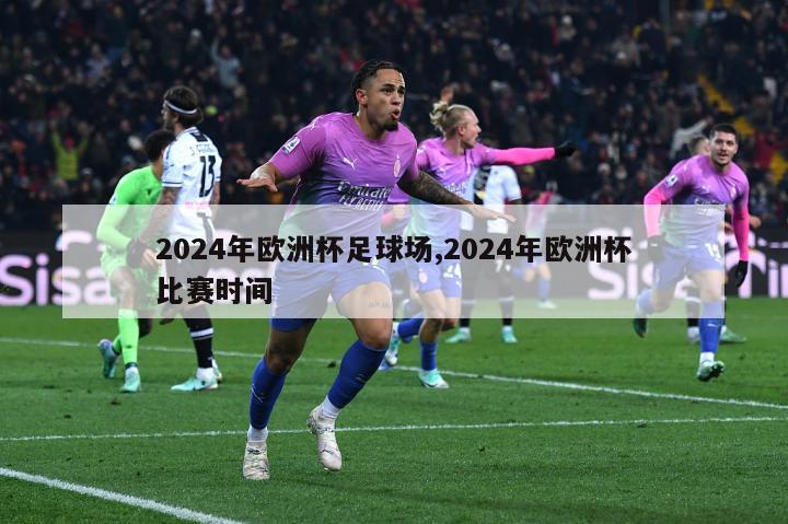 2024年欧洲杯足球场,2024年欧洲杯比赛时间