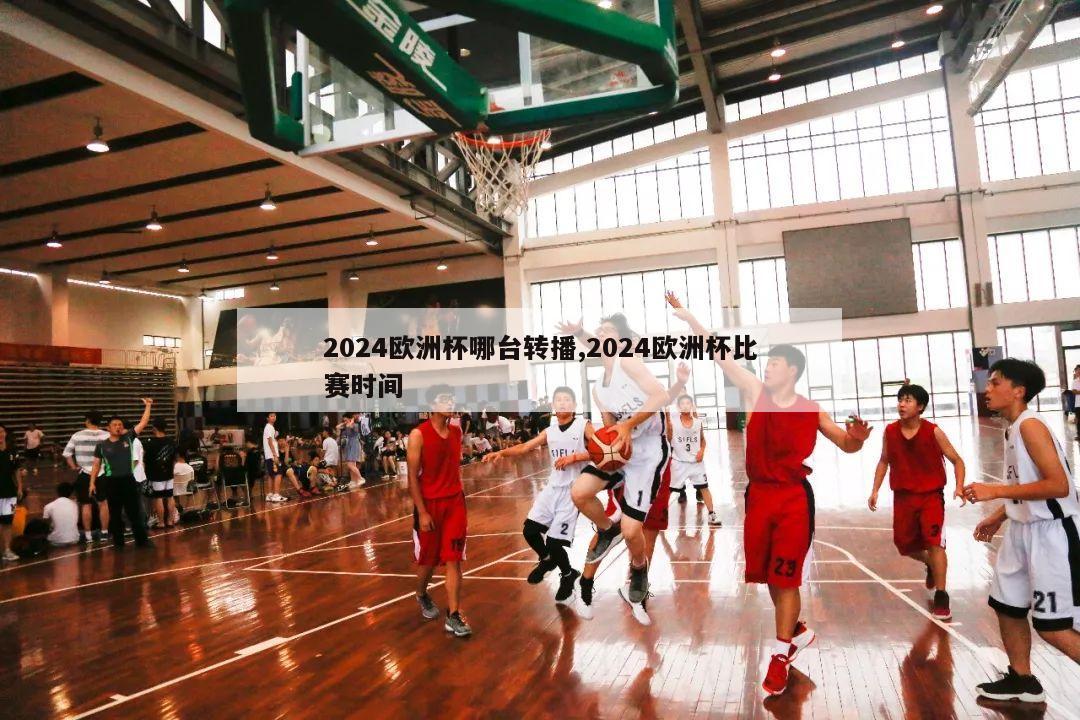 2024欧洲杯哪台转播,2024欧洲杯比赛时间