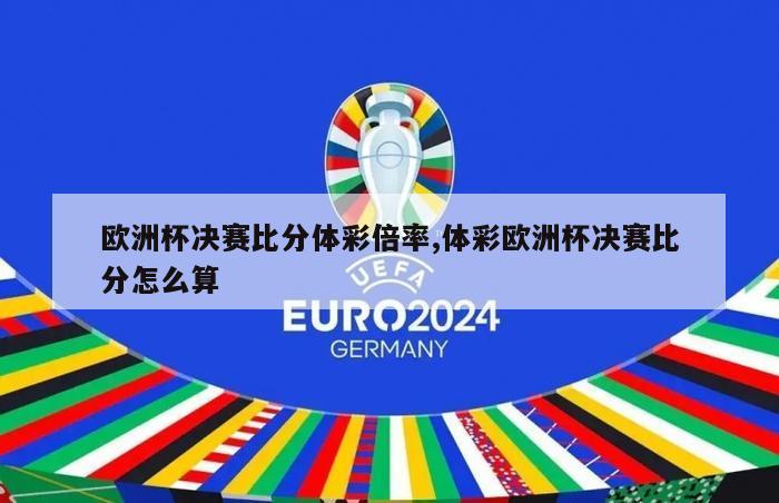 欧洲杯决赛比分体彩倍率,体彩欧洲杯决赛比分怎么算